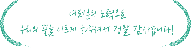 여러분의 노력으로 우리의 꿈을 이루게 해주셔서 정말 감사합니다!
