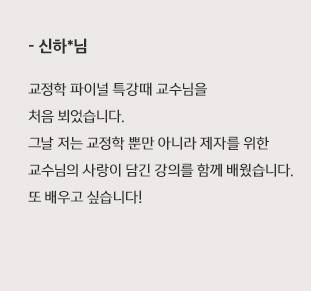 교정학 파이널 특강때 교수님을 처음 뵈었습니다. 그날 저는 교정학 뿐만 아니라 제자를 위한 교수님의 사랑이 담긴 강의를 함께 배웠습니다. 또 배우고 싶습니다!