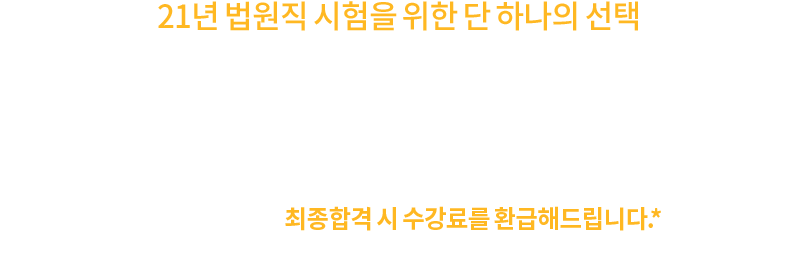 21년 법원직 시험을 위한 단 하나의 선택, 2021 법검단기 법원직 순환반, 열심히 학습하시는 수험생의 동기부여를 위해
                21년 법원직 시험 최종합격 시 수강료를 환급해드립니다.* *제세공과금 22% + 지급받은 마일리지 제외