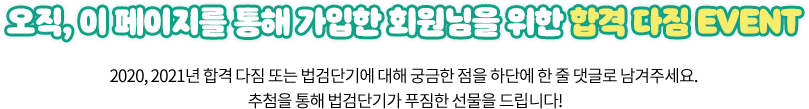 오직, 이 페이지를 통해 가입한 회원님을 위한 합격 다짐 EVENT. 2020, 2021년 합격 다짐 또는 법검단기에 대해 궁금한 점을 하단에 한 줄 댓글로 남겨주세요. 추첨을 통해 법검단기가 푸짐한 선물을 드립니다!