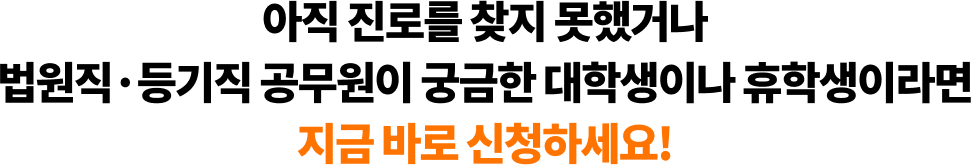 아직 진로를 찾지 못했거나 법원직·등기직 공무원이 궁금한 대학생이나 휴학생이라면 지금 바로 신청하세요!