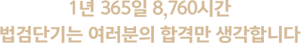 1년 365일 8,760시간 법검단기는 여러분의 합격만 생각합니다