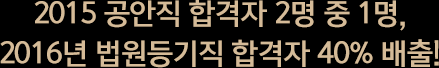 2015 공안직 합격자 2명 중 1명, 2016년 법원등기직 합격자 40% 배출!