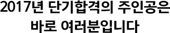 2017년 단기합격의 주인공은 바로 여러분입니다