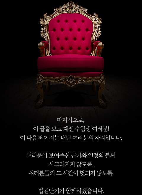 마지막으로, 이 글을 보고 계신 수험생 여러분! 이 다음 페이지는 내년 여러분의 자리입니다. 여러분이 보여주신 끈기와 열정의 불씨 사그러지지 않도록, 여러분들의 그 시간이 헛되지 않도록, 법검단기가 함께하겠습니다.
