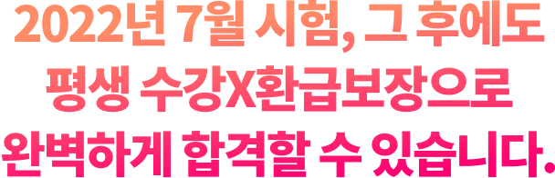 2022년 7월 시험, 그 후에도 평생 수강X환급보장으로 완벽하게 합격할 수 있습니다.