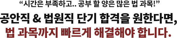공안직 & 법원직 단기 합격을 원한다면, 법 과목까지 빠르게 해결해야 합니다. 