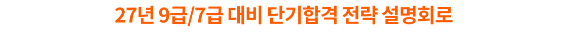 27년 9급/7급 대비 단기합격 전략 설명회로 합격까지 함께하세요!
