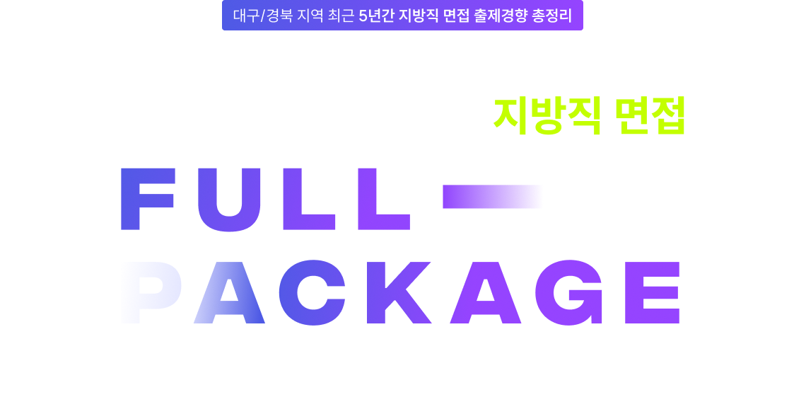 대구/경북지역 유일 최근 5년간 지방직 면접 문제 100% 복원! 2025 대비 대구/경북 지방직 면접 FULL PACKAGE 우리의 목표는 최종합격 입니다. 반드시 합격 시키겠습니다!
