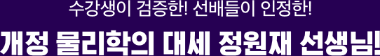 수강생이 검증한! 선배들이 인정한! 개정 물리학의 대세 정원재 선생님!