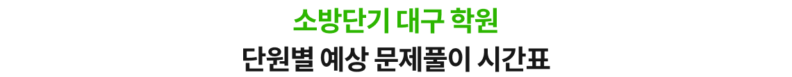 소방단기 대구 학원 단원별 예상 문제풀이 시간표