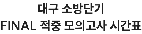 대구 소방단기 FINAL 적중 모의고사 시간표