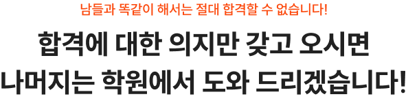 합격에 대한 의지만 갖고 오시면 나머지는 학원에서 도와 드리겠습니다!